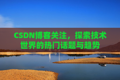 CSDN博客关注，探索技术世界的热门话题与趋势