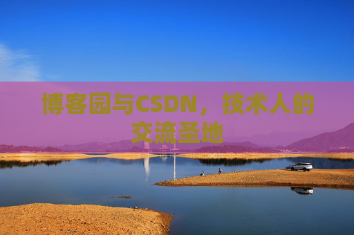 博客园与CSDN,技术人的交流圣地